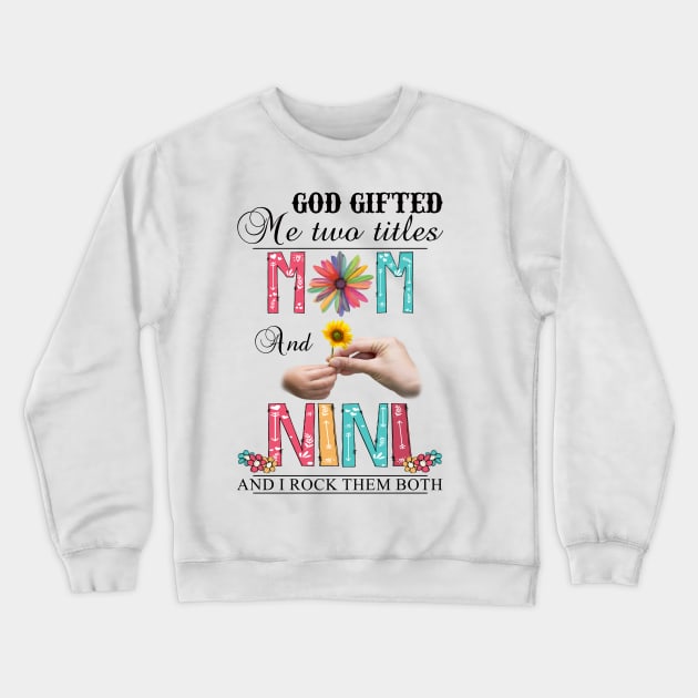 God Gifted Me Two Titles Mom And Nini And I Rock Them Both Wildflowers Valentines Mothers Day Crewneck Sweatshirt by KIMIKA